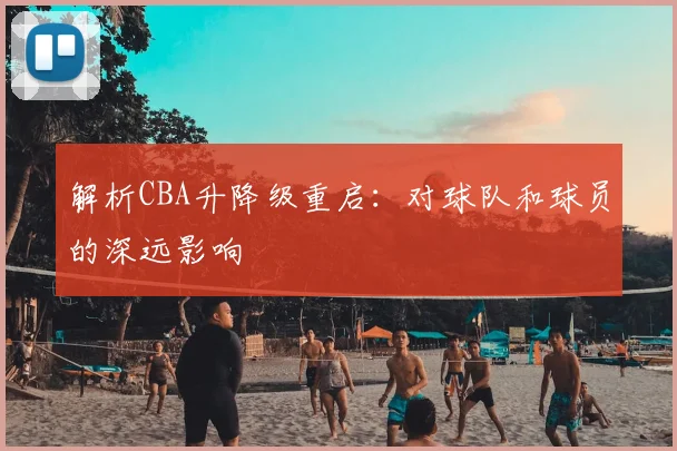 解析CBA升降级重启：对球队和球员的深远影响