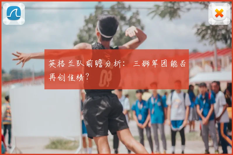 英格兰队前瞻分析:三狮军团能否再创佳绩?