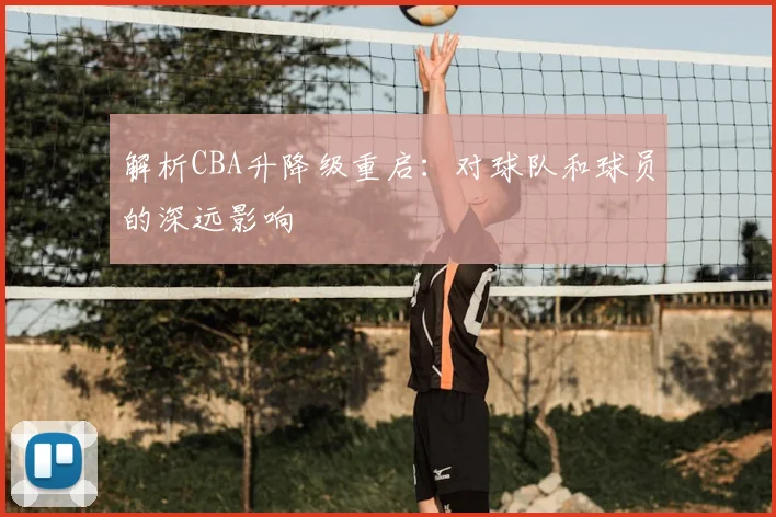 解析CBA升降级重启：对球队和球员的深远影响