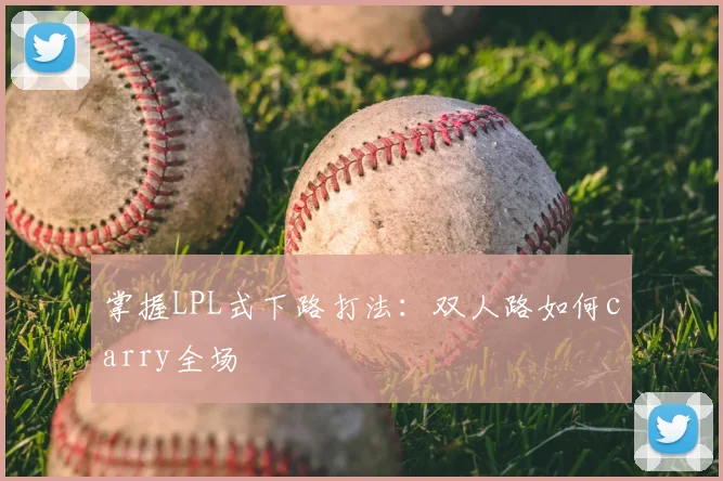 掌握LPL式下路打法：双人路如何carry全场