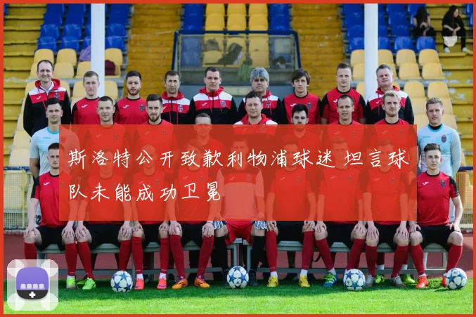 斯洛特公开致歉利物浦球迷 坦言球队未能成功卫冕