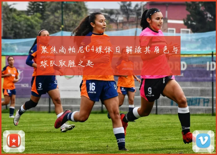 聚焦尚帕尼G4媒体日 解读其角色与球队取胜之匙
