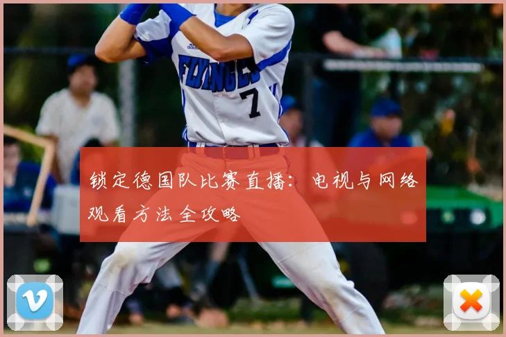 锁定德国队比赛直播:电视与网络观看方法全攻略