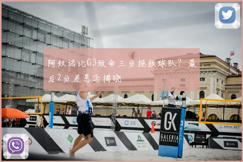 阿奴诺比G3致命三分拯救球队？最后2分差悬念揭晓